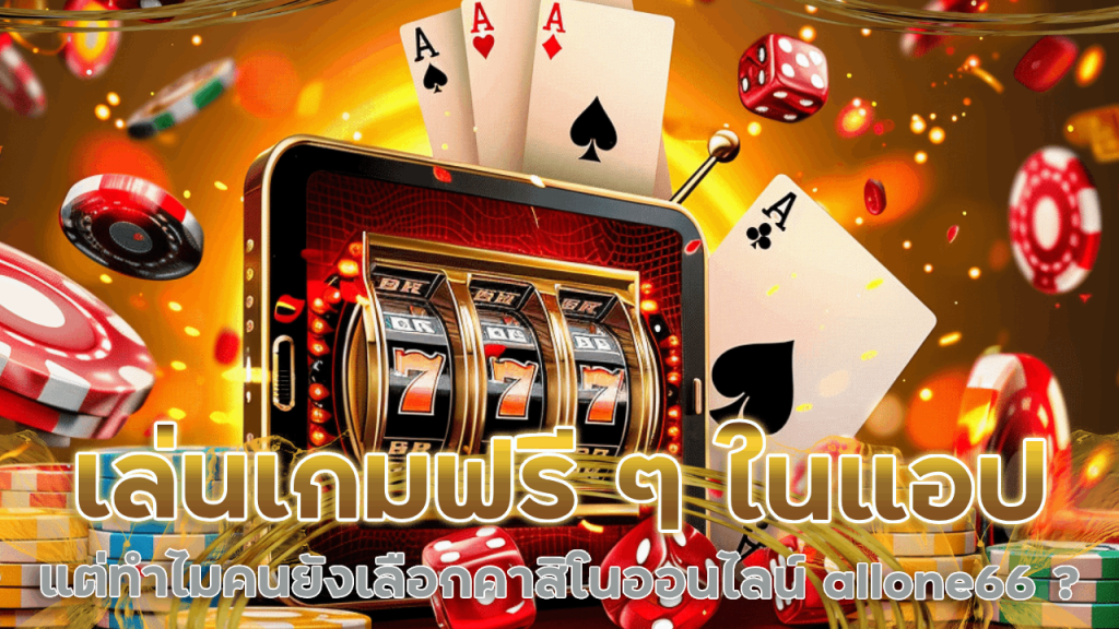 เล่นเกมฟรี ๆ ในแอปก็มีเยอะ แต่ทำไมคนยังเลือกคาสิโนออนไลน์ allone66 ?